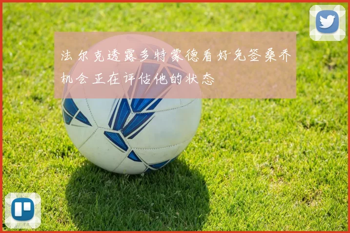 法尔克透露多特蒙德看好免签桑乔机会正在评估他的状态