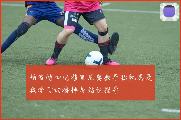 帕洛特回忆穆里尼奥教导称凯恩是我学习的榜样与站位指导