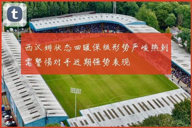 西汉姆状态回暖保级形势严峻热刺需警惕对手近期强势表现