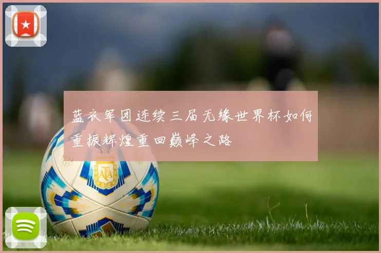蓝衣军团连续三届无缘世界杯如何重振辉煌重回巅峰之路