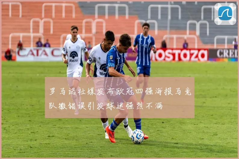 罗马诺社媒发布欧冠四强海报马竞队徽错误引发球迷强烈不满